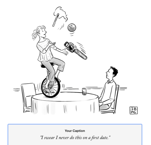 A man and woman are seated at a dinner table; the man looks confused as he stares up at his partner, balancing on a unicycle atop the table while juggling a chainsaw, a bowling ball, and a lit torch; caption reads "I swear I never do this on a first date."